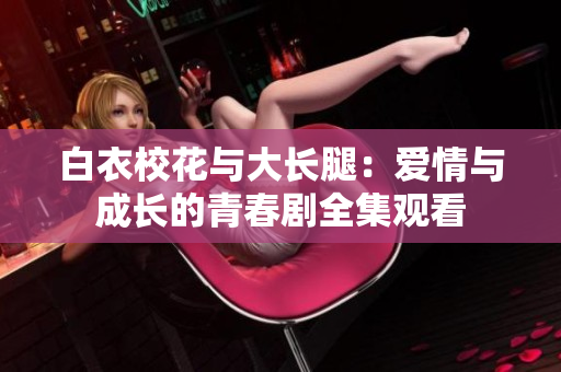 白衣?；ㄅc大長腿：愛情與成長的青春劇全集觀看