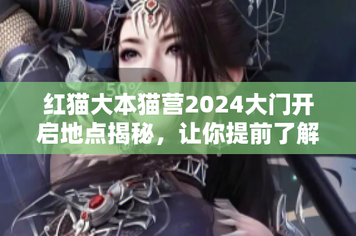 紅貓大本貓營(yíng)2024大門開啟地點(diǎn)揭秘，讓你提前了解！