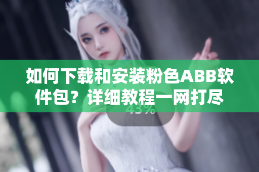 如何下載和安裝粉色ABB軟件包？詳細(xì)教程一網(wǎng)打盡