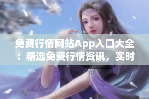免費(fèi)行情網(wǎng)站App入口大全：精選免費(fèi)行情資訊，實(shí)時(shí)行情快速獲取