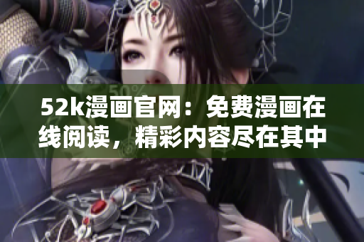 52k漫畫官網(wǎng)：免費漫畫在線閱讀，精彩內(nèi)容盡在其中