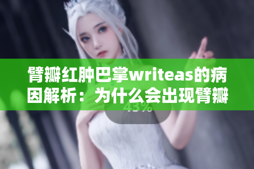 臂瓣紅腫巴掌writeas的病因解析：為什么會(huì)出現(xiàn)臂瓣紅腫巴掌writeas？