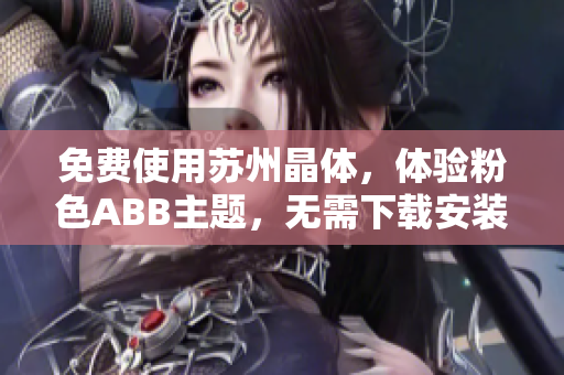 免費使用蘇州晶體，體驗粉色ABB主題，無需下載安裝