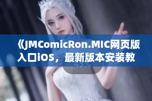 《JMComicRon.MIC網(wǎng)頁(yè)版入口iOS，最新版本安裝教程及使用攻略分享》