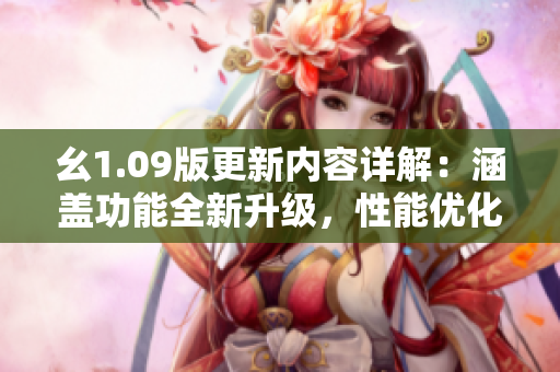 幺1.09版更新內(nèi)容詳解：涵蓋功能全新升級，性能優(yōu)化加速令人驚喜