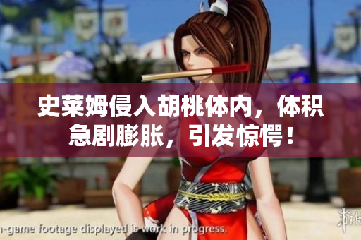 史萊姆侵入胡桃體內(nèi)，體積急劇膨脹，引發(fā)驚愕！
