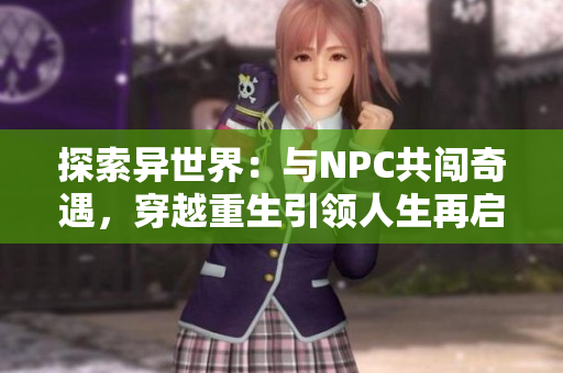 探索異世界：與NPC共闖奇遇，穿越重生引領人生再啟程【穿越到游戲世界】