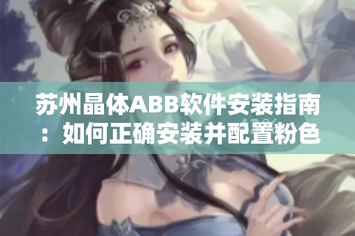 蘇州晶體ABB軟件安裝指南：如何正確安裝并配置粉色主題？