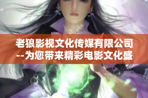 老狼影視文化傳媒有限公司--為您帶來(lái)精彩電影文化盛宴