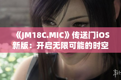 《JM18C.MIC》傳送門iOS新版：開啟無限可能的時空穿越體驗