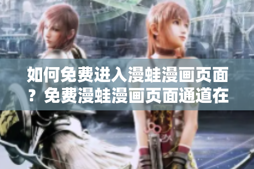 如何免費(fèi)進(jìn)入漫蛙漫畫(huà)頁(yè)面？免費(fèi)漫蛙漫畫(huà)頁(yè)面通道在哪里？找到漫蛙漫畫(huà)頁(yè)面的免費(fèi)入口！
