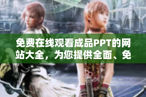 免費(fèi)在線觀看成品PPT的網(wǎng)站大全，為您提供全面、免費(fèi)的成品PPT資源 