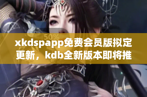 xkdspapp免費會員版擬定更新，kdb全新版本即將推出