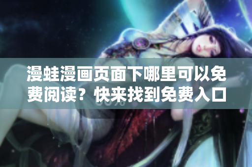 漫蛙漫畫頁面下哪里可以免費閱讀？快來找到免費入口！
