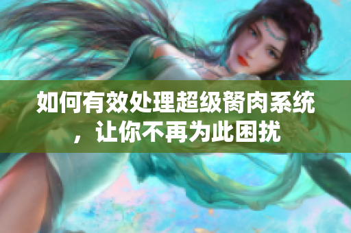 如何有效處理超級胬肉系統(tǒng)，讓你不再為此困擾