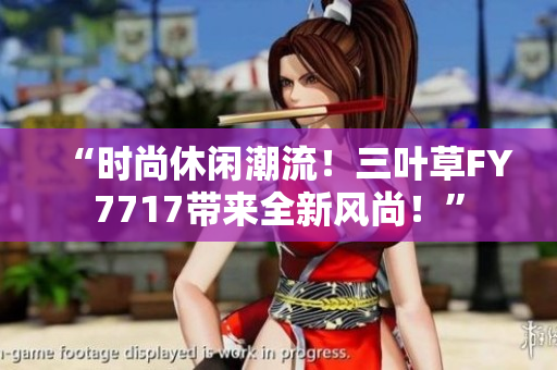 “時尚休閑潮流！三葉草FY7717帶來全新風(fēng)尚！”