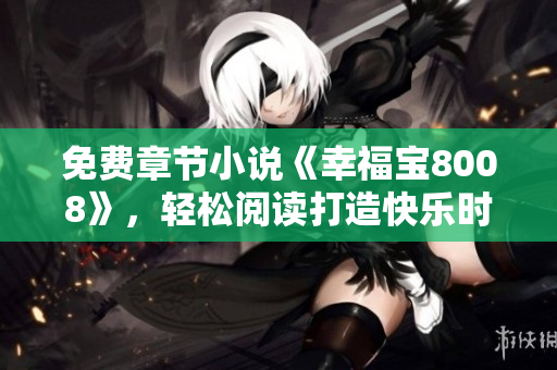 免費章節(jié)小說《幸福寶8008》，輕松閱讀打造快樂時光