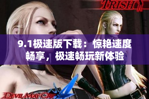 9.1極速版下載：驚艷速度暢享，極速暢玩新體驗