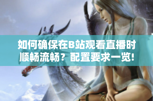 如何確保在B站觀看直播時(shí)順暢流暢？配置要求一覽!
