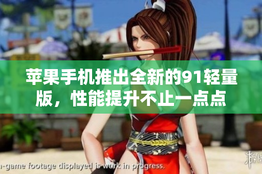 蘋果手機(jī)推出全新的91輕量版，性能提升不止一點(diǎn)點(diǎn)