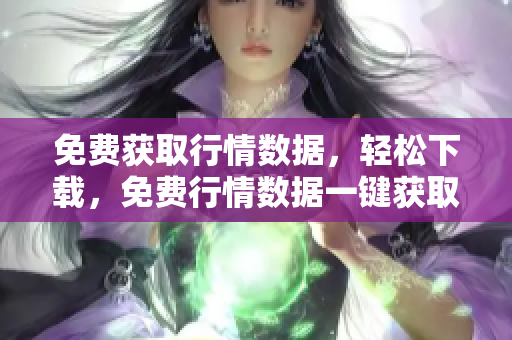 免費(fèi)獲取行情數(shù)據(jù)，輕松下載，免費(fèi)行情數(shù)據(jù)一鍵獲取