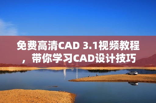免費(fèi)高清CAD 3.1視頻教程，帶你學(xué)習(xí)CAD設(shè)計(jì)技巧
