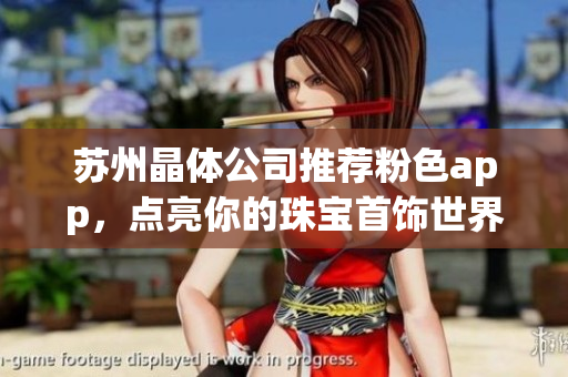 蘇州晶體公司推薦粉色app，點(diǎn)亮你的珠寶首飾世界