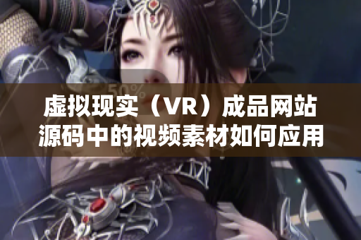 虛擬現(xiàn)實（VR）成品網(wǎng)站源碼中的視頻素材如何應(yīng)用？
