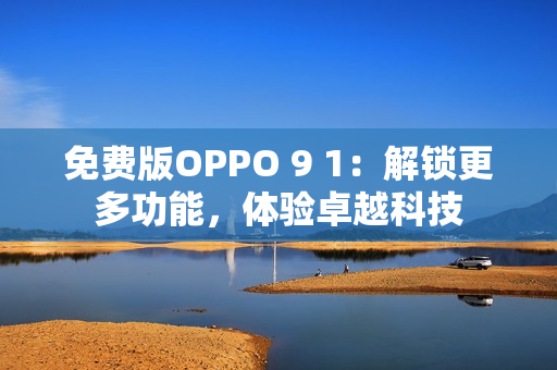 免費(fèi)版OPPO 9 1：解鎖更多功能，體驗(yàn)卓越科技