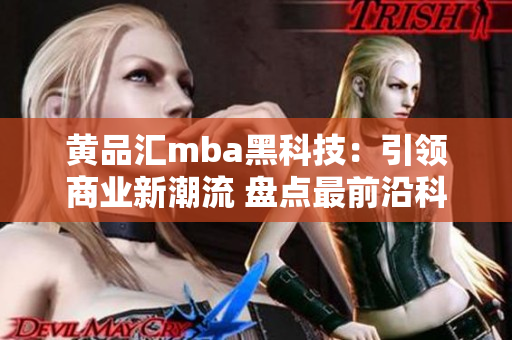 黃品匯mba黑科技：引領(lǐng)商業(yè)新潮流 盤點(diǎn)最前沿科技應(yīng)用，洞悉商業(yè)趨勢