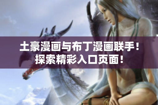 土豪漫畫與布丁漫畫聯(lián)手！探索精彩入口頁(yè)面！
