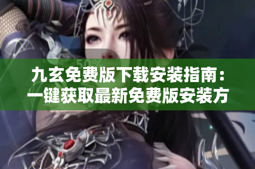 九玄免費(fèi)版下載安裝指南：一鍵獲取最新免費(fèi)版安裝方法及注意事項(xiàng)