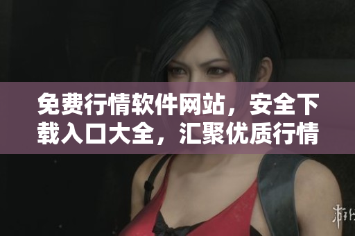 免費(fèi)行情軟件網(wǎng)站，安全下載入口大全，匯聚優(yōu)質(zhì)行情軟件資源