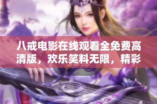 八戒電影在線觀看全免費(fèi)高清版，歡樂(lè)笑料無(wú)限，精彩影片盡在八戒！