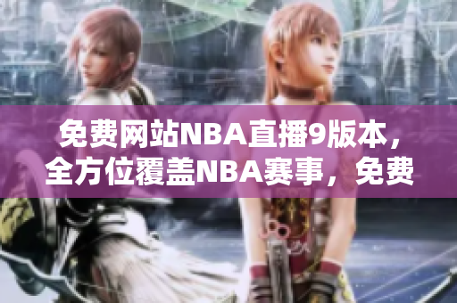 免費(fèi)網(wǎng)站NBA直播9版本，全方位覆蓋NBA賽事，免費(fèi)觀看高清直播