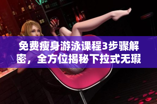 免費(fèi)瘦身游泳課程3步驟解密，全方位揭秘下拉式無瑕運(yùn)動(dòng)方式