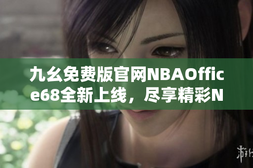 九幺免費版官網(wǎng)NBAOffice68全新上線，盡享精彩NBA賽事直播！