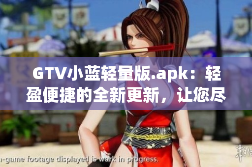 GTV小藍輕量版.apk：輕盈便捷的全新更新，讓您盡情暢享高品質(zhì)內(nèi)容