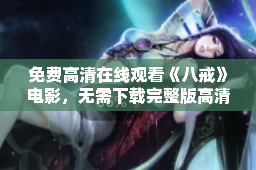 免費(fèi)高清在線觀看《八戒》電影，無(wú)需下載完整版高清資源搶先看限時(shí)獨(dú)家放送全網(wǎng)獨(dú)家同步更新