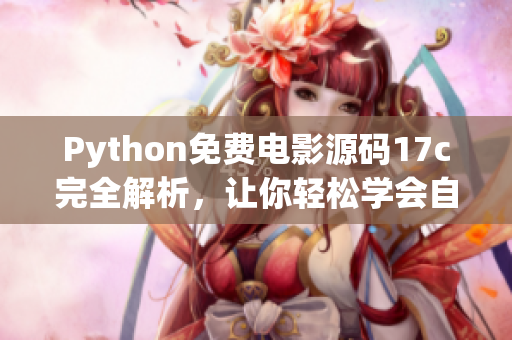 Python免費(fèi)電影源碼17c完全解析，讓你輕松學(xué)會(huì)自制觀影網(wǎng)站