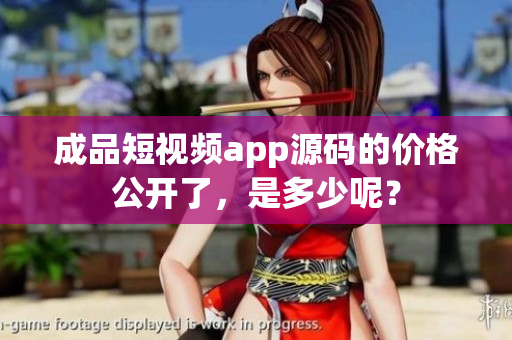 成品短視頻app源碼的價(jià)格公開了，是多少呢？
