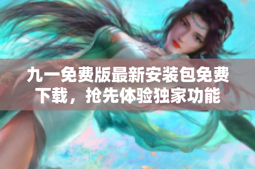 九一免費版最新安裝包免費下載，搶先體驗獨家功能