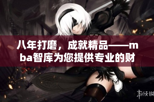 八年打磨，成就精品——mba智庫為您提供專業(yè)的財(cái)商管理知識