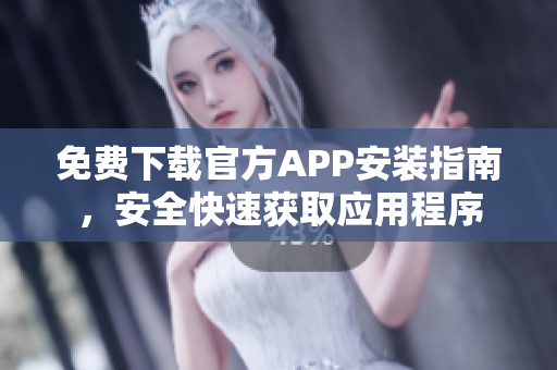 免費下載官方APP安裝指南，安全快速獲取應(yīng)用程序