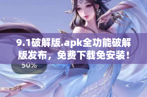 9.1破解版.apk全功能破解版發(fā)布，免費(fèi)下載免安裝！