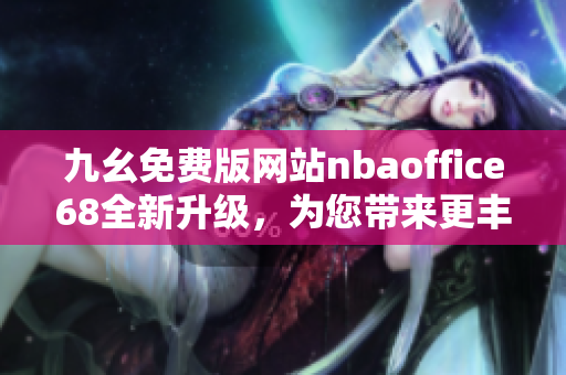 九幺免費(fèi)版網(wǎng)站nbaoffice68全新升級，為您帶來更豐富的NBA精彩內(nèi)容