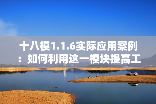 十八模1.1.6實際應用案例：如何利用這一模塊提高工作效率