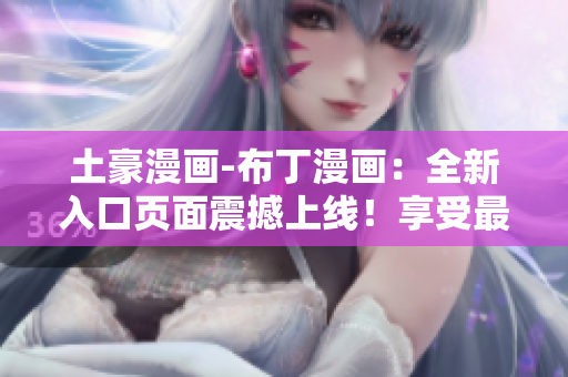 土豪漫畫-布丁漫畫：全新入口頁面震撼上線！享受最激動人心的漫畫世界