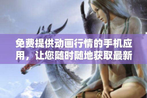 免費(fèi)提供動(dòng)畫行情的手機(jī)應(yīng)用，讓您隨時(shí)隨地獲取最新動(dòng)畫資訊