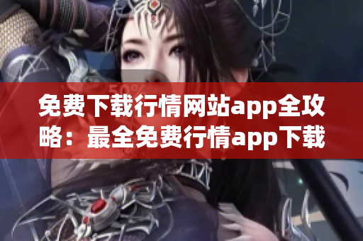 免費下載行情網(wǎng)站app全攻略：最全免費行情app下載合集及使用技巧